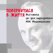 «ПОВЕРНУТИСЯ В ЖИТТЯ» ВИСТАВКА ДО ДНЯ НАРОДЖЕННЯ М.М. ЖВАНЕЦЬКОГО